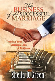 Title: The Business of a Successful Marriage: Treating Your Marriage Like a Business, Author: Sheila D Green