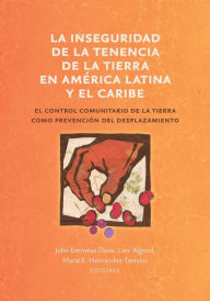 Title: La inseguridad de la tenencia de la tierra en América Latina y el Caribe: el control comunitario de la tierra como prevención del desplazamiento, Author: John Emmeus Davis
