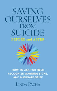 Title: Saving Ourselves from Suicide - Before and After: How to Ask for Help, Recognize Warning Signs, and Navigate Grief, Author: Linda Pacha