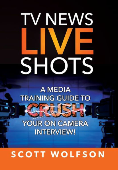 TV News Live Shots: A Media Training Guide To Crush Your On Camera Interview!