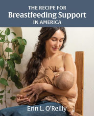 Title: The Recipe for Breastfeeding Support in America, Author: Erin L. O'Reilly