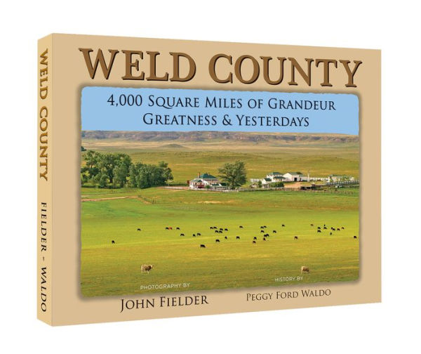 Weld County: 4,000 Square Miles of Grandeur, Greatness & Yesterdays