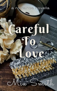 Title: Careful To Love: A Second Chance Romance, Author: Mia Smith