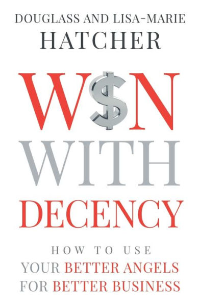 Win With Decency: How to Use Your Better Angels for Business