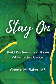 Title: Stay On: Build Resilience and Thrive While Facing Cancer, Author: Connie M. Baker