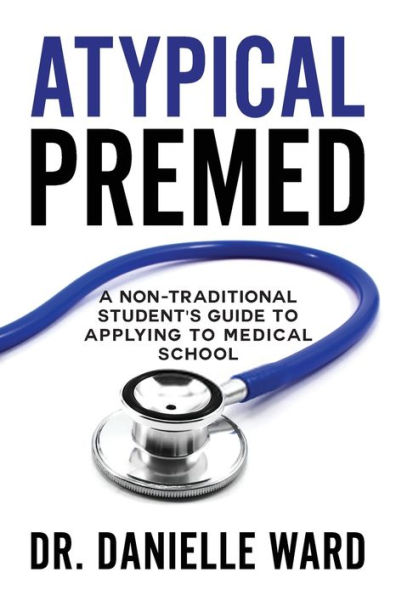 Atypical Premed: A Non-Traditional Student's Guide to Applying to Medical School