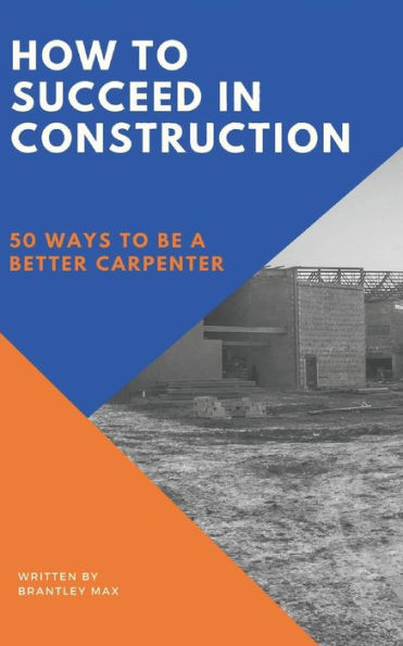 How to Succeed in Construction: 50 Ways to be a Better Carpenter