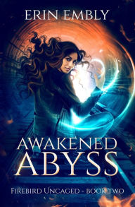Title: Awakened Abyss (Firebird Uncaged Book 2), Author: Erin Embly