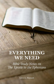 Title: Everything We Need: Bible Study Notes on the Epistle to the Ephesians, Author: Glen a Blanscet