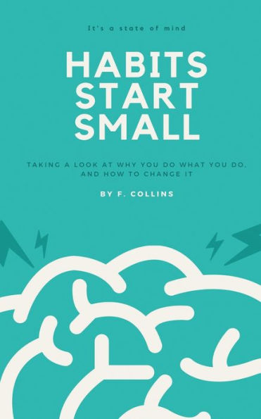 Habits Start Small: Taking a Look at Why You Do What You Do, and How to Change It