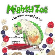 Title: Mighty Zoë: The Misunderstood Parrot, Author: Heather S Lonczak
