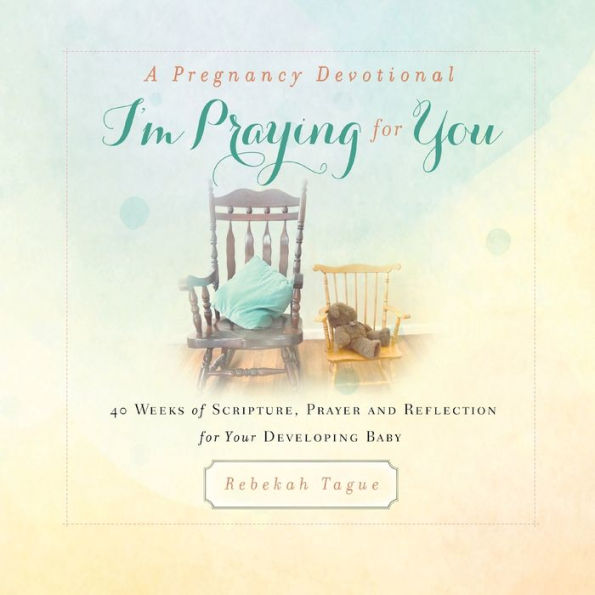 A Pregnancy Devotional- I'm Praying for You: 40 Weeks of Scripture, Prayer and Reflection Your Developing Baby