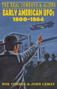 Title: The Real Cowboys & Aliens: Early American UFOs (1800-1864), Author: Noe Torres