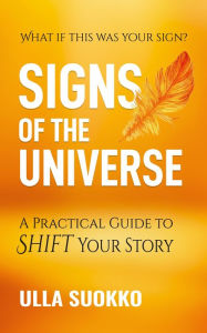 Title: Signs of the Universe: A Practical Guide to Shift Your Story, Author: Ulla Suokko