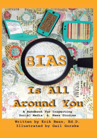 Title: Bias Is All Around You: A Handbook for Inspecting Social Media & News Stories, Author: Erik Bean