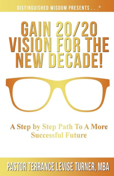 Gain 20/20 Vision For The New Decade!: A Step By Path To More Successful Future