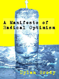 Title: A Manifesto Of Radical Optimism, Author: Brody Dylan