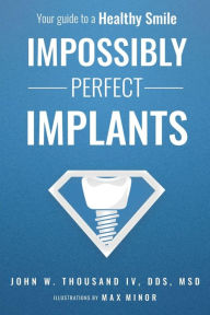 Title: Impossibly Perfect Implants: Your guide to a Healthy Smile, Author: John W. Thousand