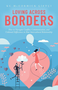 Title: Loving Across Borders: How to Navigate Conflict, Communication, and Cultural Differences in Your Intercultural Relationship, Author: KC McCormick Çiftçi