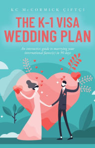Title: The K-1 Visa Wedding Plan: An interactive guide to marrying your international fiance(e) in 90 days, Author: KC McCormick Çiftçi