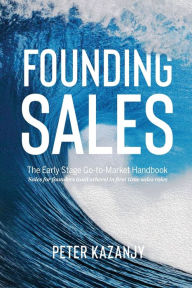 Title: Founding Sales: The Early Stage Go-to-Market Handbook, Author: Peter R Kazanjy