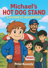 Title: Michael's Hot Dog Stand: A Business Adventure, Author: Peter Kazanjy