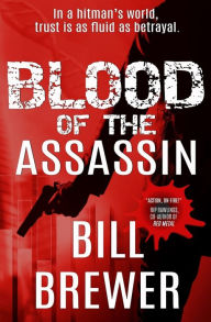 Title: Blood of the Assassin: In a hitman's world, trust is a fluid as betrayal., Author: Bill Brewer