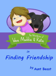 Title: Finding Friendship: the Adventures of Wee Maddie & Katie, Author: Aunt Beast