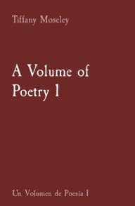 Title: A Volume of Poetry 1: Un Volumen de Poesía 1, Author: Tiffany Moseley