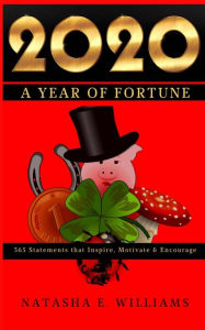 Title: 2020: A Year of Fortune: 365 Statements that Motivate, Inspire & Encourage, Author: Natasha E Williams