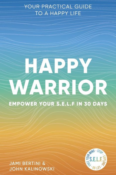 Happy Warrior: Empower Your S.E.L.F. in 30 Days Your Practical Guide to a Happy Life