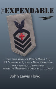 Title: The Expendable: The True Story of Patrol Wing 10, PT Squadron 3, and a Navy Corpsman Who Refused to Surrender When the Philippine Islands Fell to Japan, Author: John Lewis Floyd