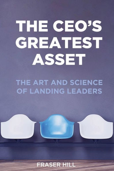 THE CEO'S GREATEST ASSET: THE ART AND SCIENCE OF LANDING LEADERS