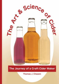 Title: The Art & Science of Cider: The Journey of a Craft Cider Maker, Author: Thomas Chezem