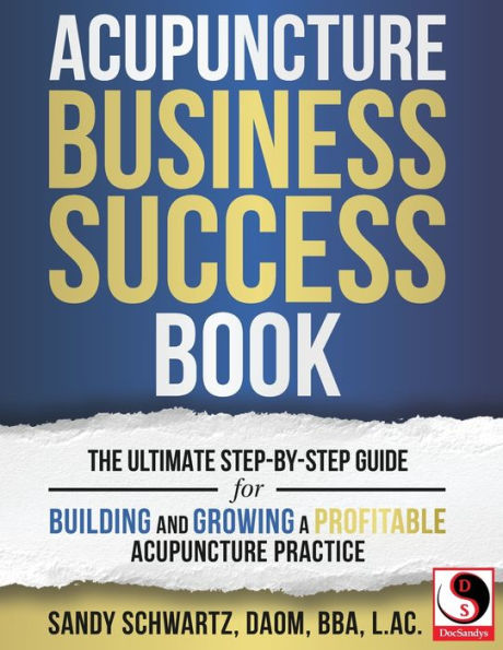 Acupuncture Business Success Book: The Ultimate Step-by-Step Guide for Building and Growing a Profitable Acupuncture Practice
