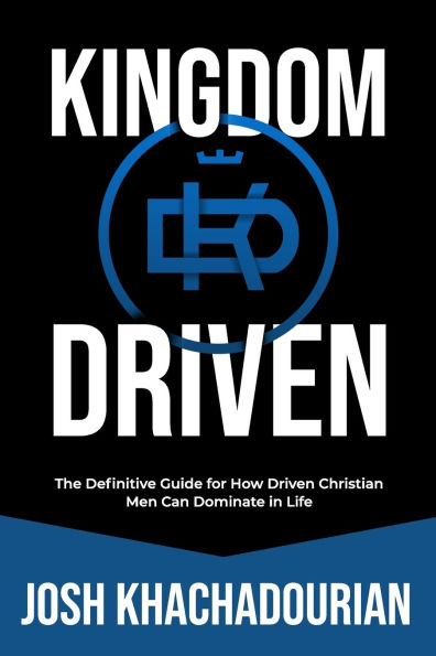 Kingdom Driven: The Definitive Guide for How Driven Christian Men Can Dominate Life