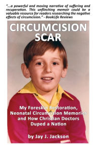 Title: Circumcision Scar: My Foreskin Restoration, Neonatal Circumcision Memories and How Christian Doctors Duped a Nation, Author: Jay J Jackson