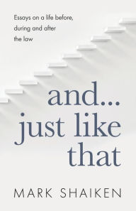 Title: And... Just Like That: Essays on a life before, during and after the law, Author: Mark Shaiken