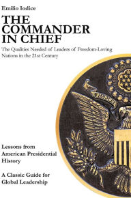 Title: The Commander in Chief: The Qualities Needed of Leaders of Freedom-Loving Nations in the 21st Century, Author: Emilio Iodice