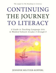 Title: Continuing the Journey to Literacy: A Guide to Teaching Language Arts in Waldorf Schools Grades 4 through 8, Author: Jennifer Militzer-Kopperl