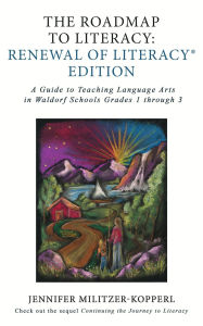 Title: The Roadmap to Literacy Renewal of Literacy Edition: A Guide to Teaching Language Arts in Waldorf Schools Grades 1 through 3: A Guide to Teaching Language Arts in Waldorf Schools Grades 1 through 3, Author: Jennifer Militzer-Kopperl