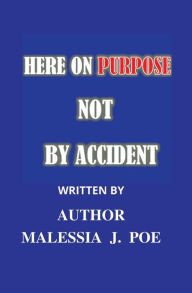 Title: HERE ON PURPOSE NOT BY ACCIDENT, Author: Malessia J. Poe