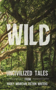 Title: Wild: Uncivilized Tales from Rocky Mountain Fiction Writers, Author: Rachel Delaney Craft