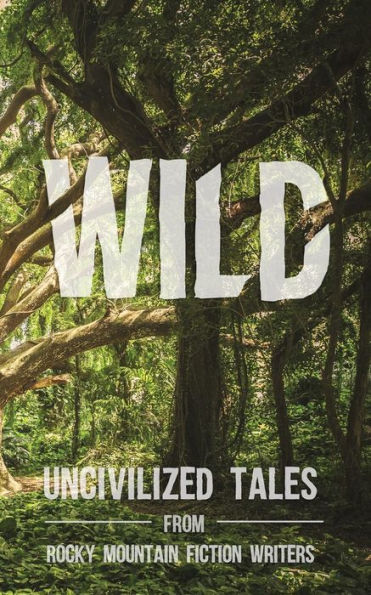 Wild: Uncivilized Tales from Rocky Mountain Fiction Writers