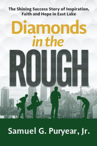 Title: Diamonds in the Rough: The Shining Success Story of Inspiration, Faith and Hope in East Lake, Author: Samuel G. Puryear
