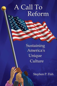 Title: A Call To Reform: Sustaining America's Unique Culture, Author: Stephen P Fish