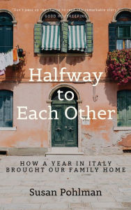 Title: Halfway to Each Other: How a Year in Italy Brought Our Family Home, Author: Susan Pohlman