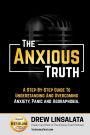 The Anxious Truth: A Step-By-Step Guide To Understanding and Overcoming Panic, Anxiety, and Agoraphobia