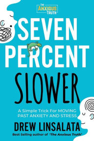 Title: Seven Percent Slower - A Simple Trick For Moving Past Anxiety And Stress, Author: Drew Linsalata