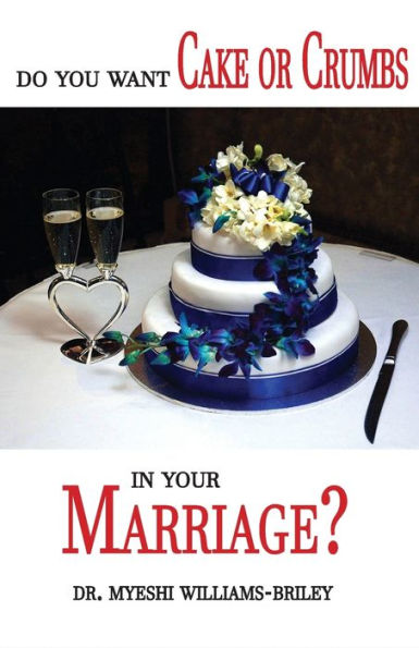 Do You Want Cake Or Crumbs Your Marriage?: Marriage?